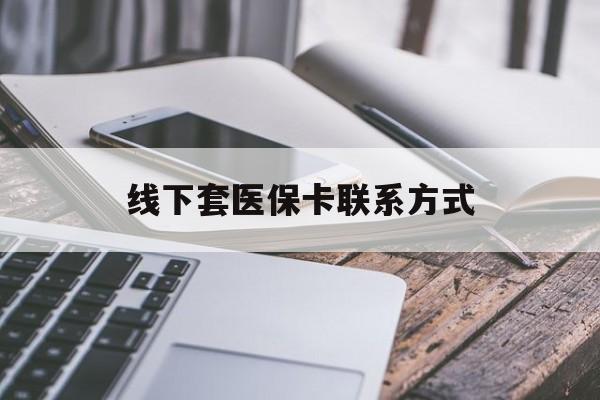 长治最新线下套医保卡联系方式方法分析(最方便真实的长治哪里能套医保方法)