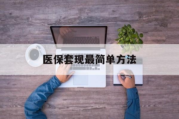 长治最新医保套现最简单方法方法分析(最方便真实的长治医保怎么套现金方法)