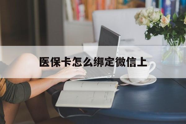 长治最新医保卡怎么绑定微信上方法分析(最方便真实的长治医保卡如何绑定在微信方法)
